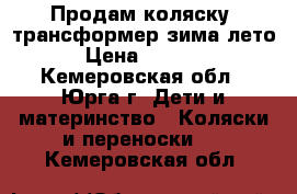 Продам коляску- трансформер зима-лето › Цена ­ 7 000 - Кемеровская обл., Юрга г. Дети и материнство » Коляски и переноски   . Кемеровская обл.